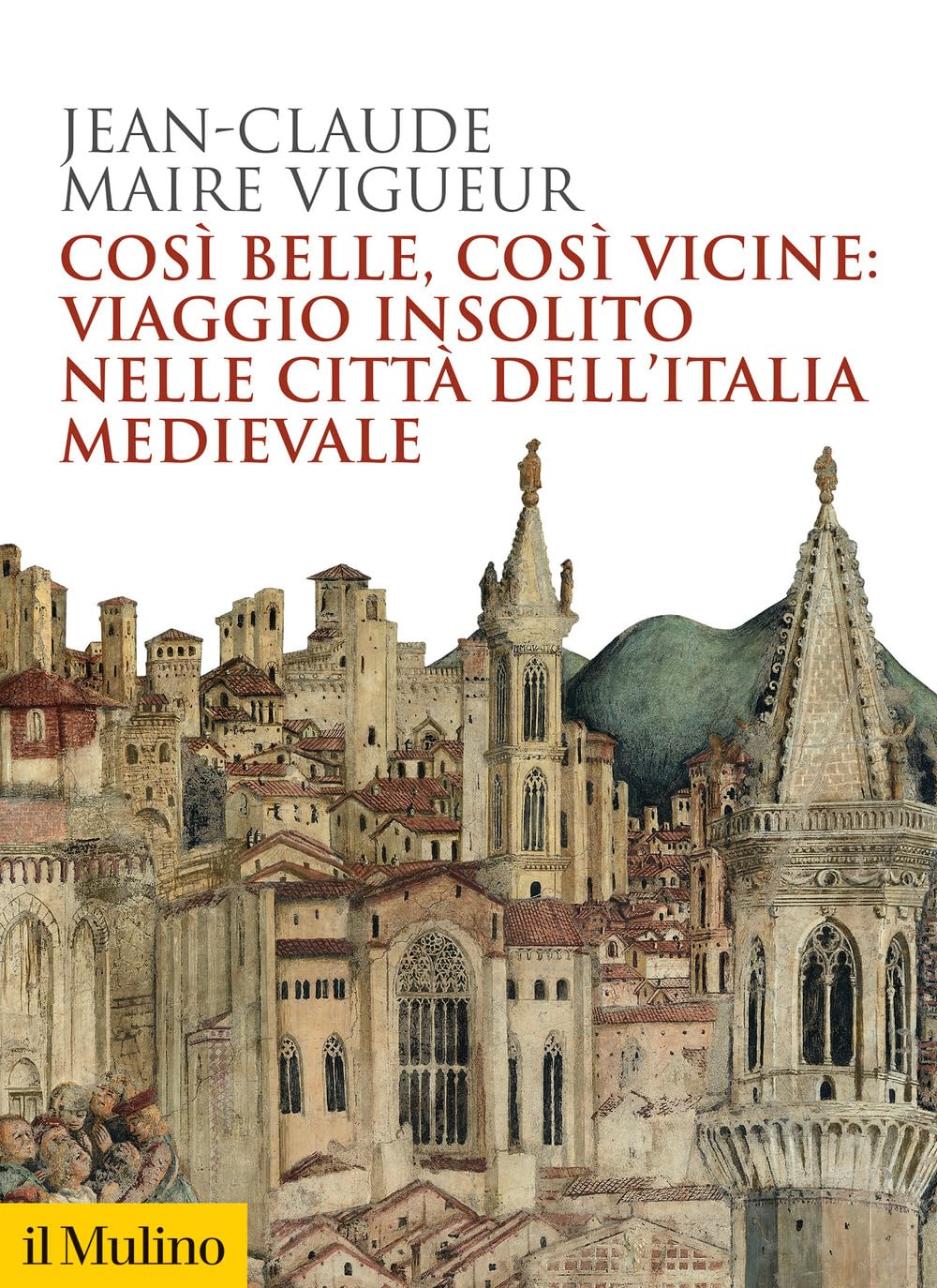 Così belle, così vicine: viaggio insolito nelle città dell’Italia medievale di Jean- Claude Maire Vigueur Copertina
